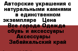 Авторские украшения с натуральными камнями в единственном экземпляре › Цена ­ 700 - Все города Одежда, обувь и аксессуары » Аксессуары   . Забайкальский край